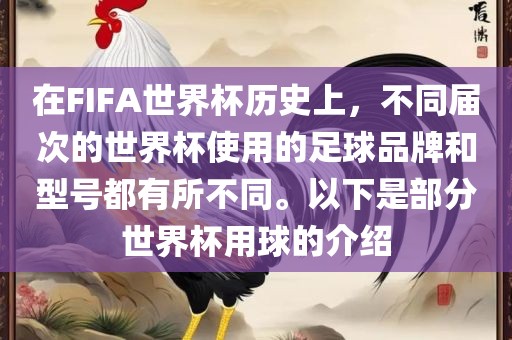 在FIFA世界杯历史上，不同届次的世界杯使用的足球品牌和型号都有所不同。以下是部分世界杯用球的介绍