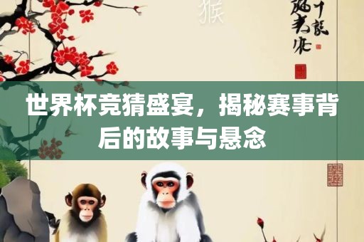 世界杯竞猜盛宴，揭秘赛事背后的故事与悬念