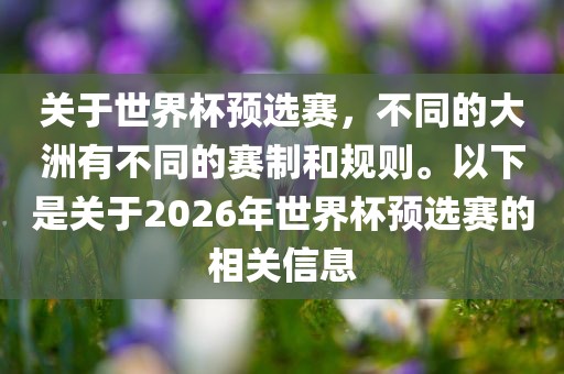 关于世界杯预选赛，不同的大洲有不同的赛制和规则。以下是关于2026年世界杯预选赛的相关信息