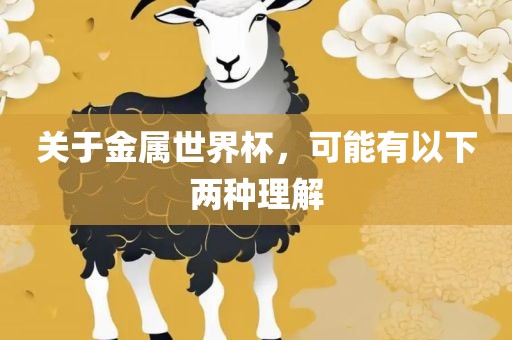 关于金属世界杯，可能有以下两种理解