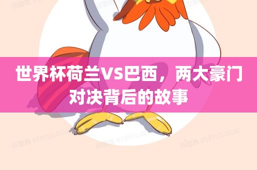 世界杯荷兰VS巴西，两大豪门对决背后的故事