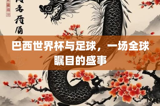 巴西世界杯与足球，一场全球瞩目的盛事