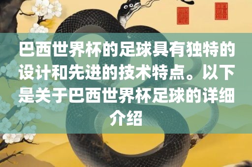 巴西世界杯的足球具有独特的设计和先进的技术特点。以下是关于巴西世界杯足球的详细介绍