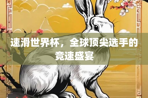 速滑世界杯，全球顶尖选手的竞速盛宴