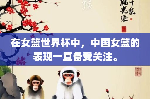 在女篮世界杯中，中国女篮的表现一直备受关注。眉山市正发家政服务有限公司
