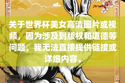 关于世界杯美女高清图片或视频，因为涉及到版权和道德等问题，我无法直接提供链接或详细内容。