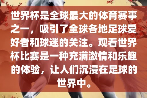 世界杯是全球最大的体育赛事之一，吸引了全球各地足球爱好者和球迷的关注。观看世界杯比赛是一种充满激情和乐趣的体验，让人们沉浸在足球的世界中。