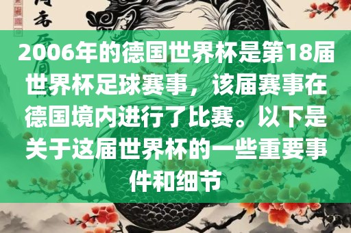2006年的德国世界杯是第18届世界杯足球赛事，该届赛事在德国境内进行了比赛。以下是关于这届世界杯的一些重要事件和细节