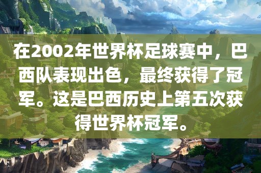 在2002年世界杯足球赛中，巴西队表现出色，最终获得了冠军。这是巴西历史上第五次获得世界杯冠军。