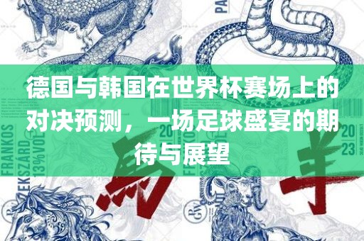 德国与韩国在世界杯赛场上的对决预测，一场足球盛宴的期待与展望