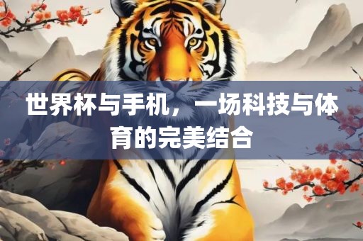 世界杯与手机，一场科技与体育的完美结合