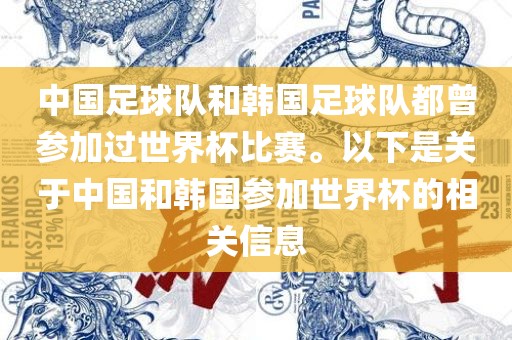 中国足球队和韩国足球队都曾参加过世界杯比赛。以下是关于中国和韩国参加世界杯的相关信息