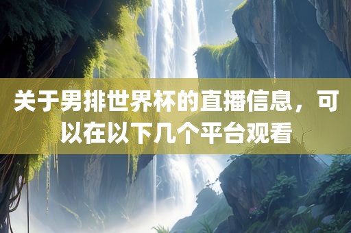 关于男排世界杯的直播信息，可以在以下几个平台观看
