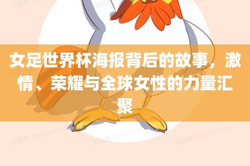女足世界杯海报背后的故事，激情、荣耀与全球女性的力量汇聚