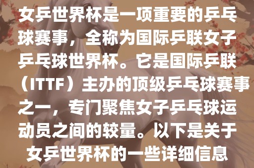 女乒世界杯是一项重要的乒乓球赛事，全称为国际乒联女子乒乓球世界杯。它是国际乒联（ITTF）主办的顶级乒乓球赛事之一，专门聚焦女子乒乓球运动员之间的较量。以下是关于女乒世界杯的一些详细信息