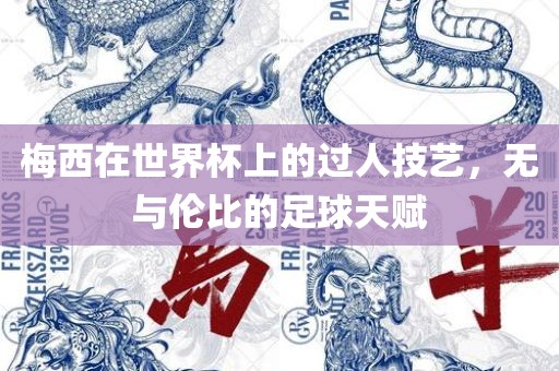 梅西在世界杯上的过人技艺，无与伦比的足球天赋