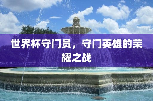 世界杯守门员，守门英雄的荣耀之战