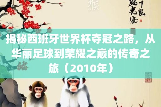 揭秘西班牙世界杯夺冠之路，从华丽足球到荣耀之巅的传奇之旅（2010年）