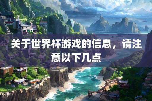 关于世界杯游戏的信息，请注意以下几点