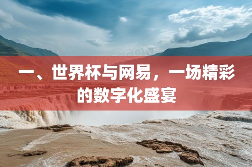 一、世界杯与网易，一场精彩的数字化盛宴