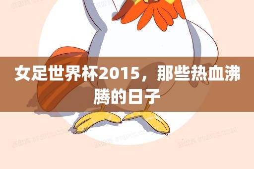 女足世界杯2015，那些热血沸腾的日子