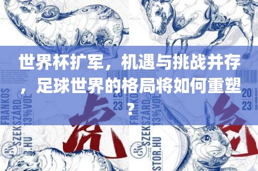 世界杯扩军，机遇与挑战并存，足球世界的格局将如何重塑？