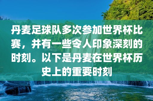 丹麦足球队多次参加世界杯比赛，并有一些令人印象深刻的时刻。以下是丹麦在世界杯历史上的重要时刻