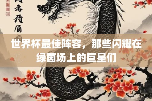 世界杯最佳阵容，那些闪耀在绿茵场上的巨星们
