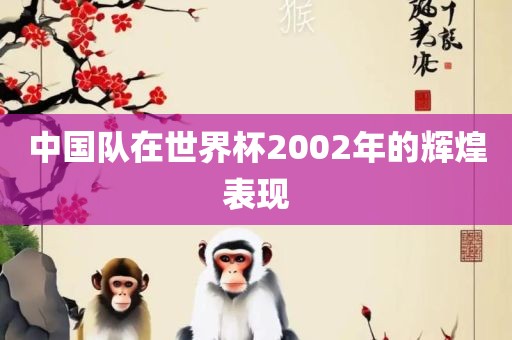 中国队在世界杯2002年的辉煌表现