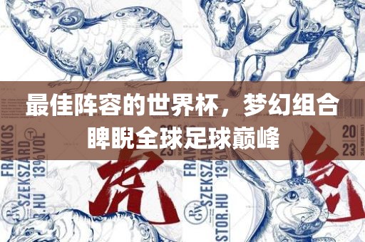 最佳阵容的世界杯，梦幻组合睥睨全球足球巅峰