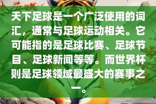 天下足球是一个广泛使用的词汇，通常与足球运动相关。它可能指的是足球比赛、足球节目、足球新闻等等。而世界杯则是足球领域最盛大的赛事之一。