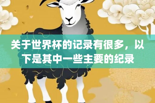 关于世界杯的记录有很多，以下是其中一些主要的纪录