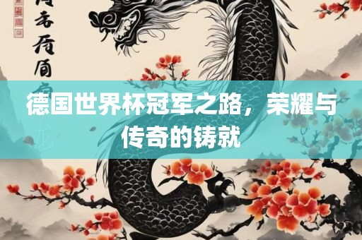 德国世界杯冠军之路，荣耀与传奇的铸就