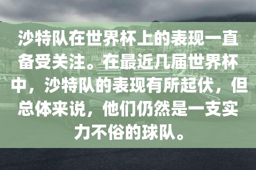 沙特队在世界杯上的表现一直备受关注。在最近几届世界杯中，沙特队的表现有所起伏，但总体来说，他们仍然是一支实力不俗的球队。