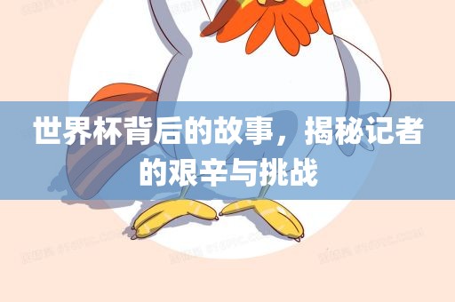 世界杯背后的故事，揭秘记者的艰辛与挑战