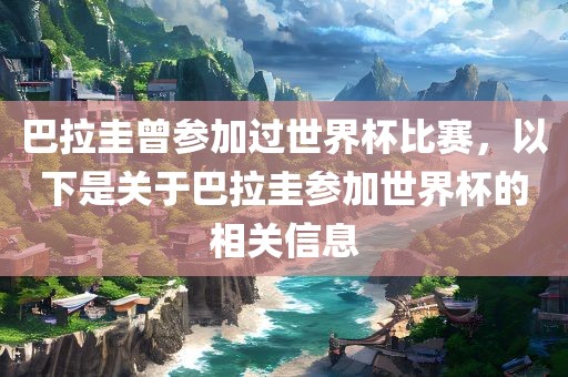 巴拉圭曾参加过世界杯比赛，以下是关于巴拉圭参加世界杯的相关信息