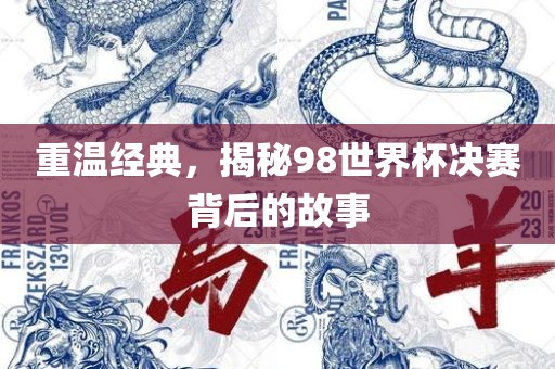 重温经典，揭秘98世界杯决赛背后的故事