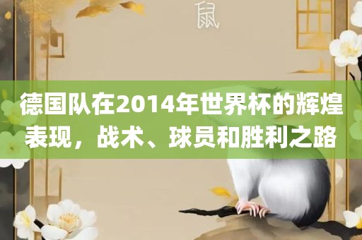 德国队在2014年世界杯的辉煌表现，战术、球员和胜利之路