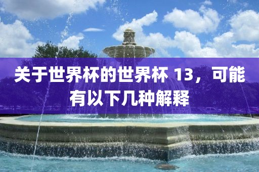 关于世界杯的世界杯 13，可能有以下几种解释