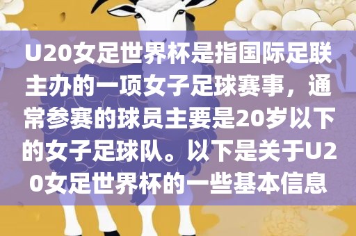 U20女足世界杯是指国际足联主办的一项女子足球赛事，通常参赛的球员主要是20岁以下的女子足球队。以下是关于U20女足世界杯的一些基本信息
