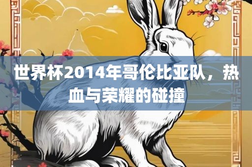 世界杯2014年哥伦比亚队，热血与荣耀的碰撞