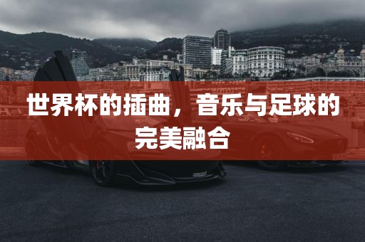 世界杯的插曲，音乐与足球的完美融合