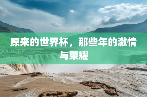 原来的世界杯，那些年的激情与荣耀