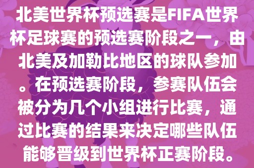 北美世界杯预选赛是FIFA世界杯足球赛的预选赛阶段之一，由北美及加勒比地区的球队参加。在预选赛阶段，参赛队伍会被分为几个小组进行比赛，通过比赛的结果来决定哪些队伍能够晋级到世界杯正赛阶段。