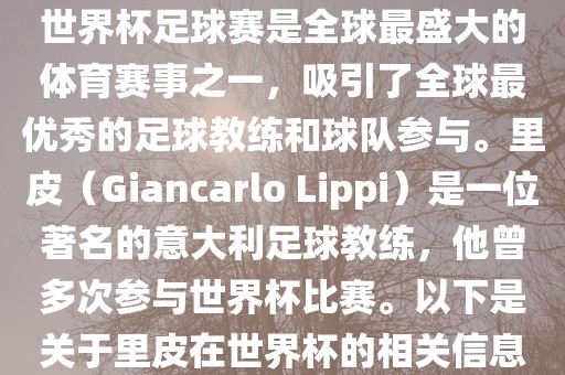 世界杯足球赛是全球最盛大的体育赛事之一，吸引了全球最优秀的足球教练和球队参与。里皮（Giancarlo Lippi）是一位著名的意大利足球教练，他曾多次参与世界杯比赛。以下是关于里皮在世界杯的相关信息