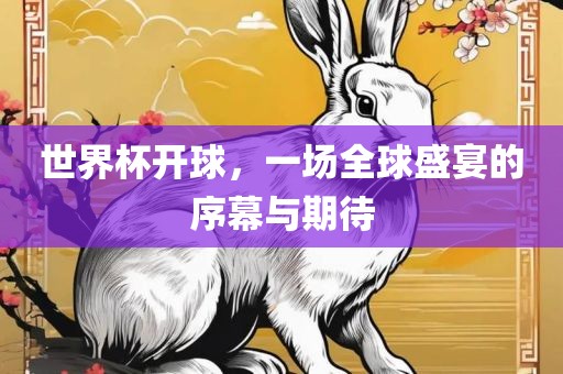 世界杯开球，一场全球盛宴的序幕与期待