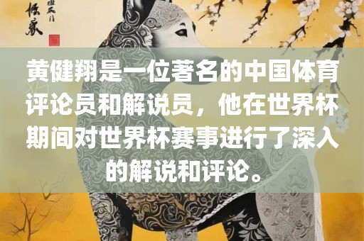 黄健翔是一位著名的中国体育评论员和解说员，他在世界杯期间对世界杯赛事进行了深入的解说和评论。