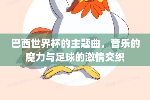 巴西世界杯的主题曲，音乐的魔力与足球的激情交织