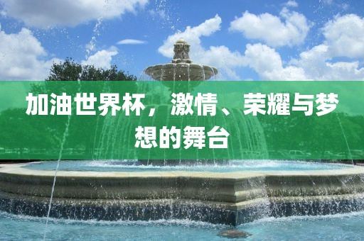 加油世界杯，激情、荣耀与梦想的舞台