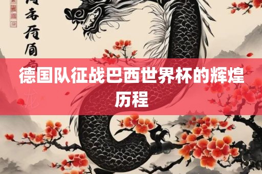 德国队征战巴西世界杯的辉煌历程